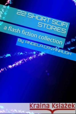22 Short Scifi Stories: a flash fiction collection Cavanaugh, Angela 9781501038914 Createspace