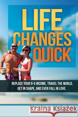 Life Changes Quick: Replace your 9-5 income, travel the world, get in shape, and even fall in love Fd, Johnny 9781501039126