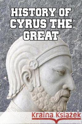History of Cyrus the Great Jacob Abbott 9781501039461 Createspace Independent Publishing Platform