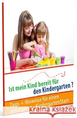 Ist mein Kind bereit fuer den Kindergarten?: Tipps + Hinweise fuer einen gelungenen KindergartenStart Braun, Monika 9781501040009 Createspace