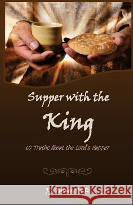 Supper With The King: 60 Truths Aboout The Lord's Supper Turner, J. J. 9781501040450 Createspace