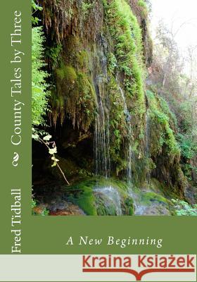 County Tales by Three: A New Beginning MR Fred Tidball 9781501040542 Createspace