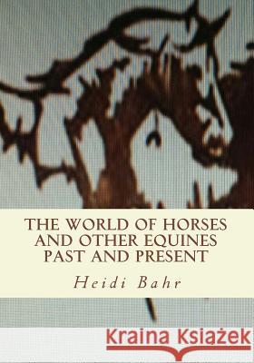 The World of Horses and other Equines Past and Present Bahr, Heidi L. 9781501041440 Createspace