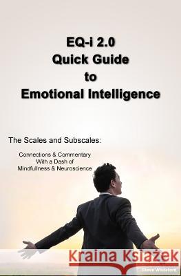 EQ-i 2.0 Quick Guide to Emotional Intelligence: The Scales and Subscales - Connections and Commentary With a Dash of Mindfulness and Neuroscience Whiteford, Steve 9781501041778