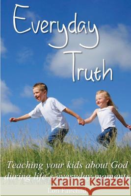 Everyday Truth: Teaching your kids about God during life's everyday moments Fairchild, Lori 9781501042034