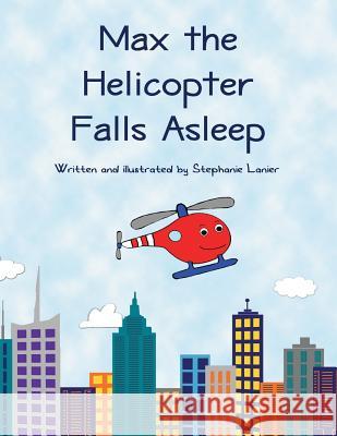 Max the Helicopter Falls Asleep Stephanie Lanier Stephanie Lanier 9781501043574 Createspace