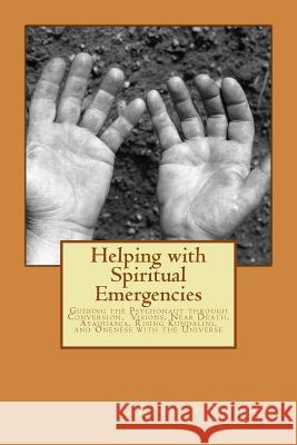 Helping with Spiritual Emergencies: Guiding the Psychonaut through Conversion, Visions, Near Death, Ayahuasca, Rising Kundalini, and Oneness with the Nelson, Robert 9781501044540