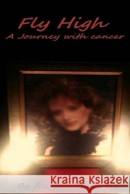 Fly High: A Journey With Cancer Maxwell, Reagan 9781501047602 Createspace