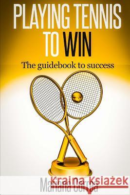 Playing Tennis to Win: The guidebook to success Correa, Mariana 9781501050411 Createspace