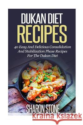 Dukan Diet Recipes: 40 Easy And Delicious Consolidation And Stabilization Phase recipes For The Dukan Diet Stone, Sharon 9781501050695