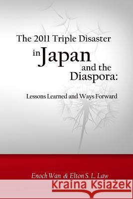 The 2011 Triple Disaster in Japan and the Diaspora: Lessons Learned and Ways Forward Enoch Wan Elton S. L. Law 9781501051463 Createspace
