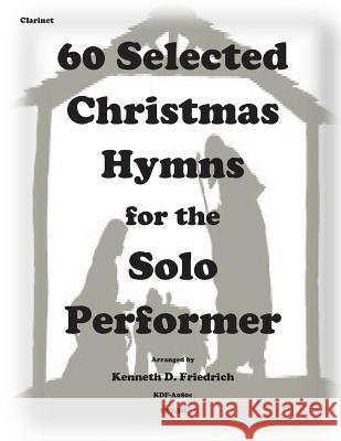 60 Selected Christmas Hymns for the Solo Performer-clarinet version Friedrich, Kenneth D. 9781501051470 Createspace