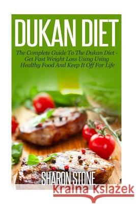 Dukan Diet: A Complete Guide To The Dukan Diet - Get Fast Weight Loss Using Healthy Food And Keep It Off For Life Stone, Sharon 9781501051555 Createspace