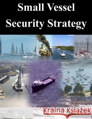 Small Vessel Security Strategy U. S. Department of Homeland Security 9781501051654 Createspace