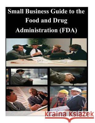 Small Business Guide to the Food and Drug Administration (FDA) U. S. Food and Drug Administration 9781501052002 Createspace