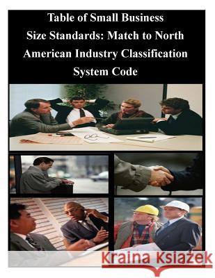 Table of Small Business Size Standards: Match to North American Industry Classification System Code U. S. Small Business Administration 9781501052040 Createspace