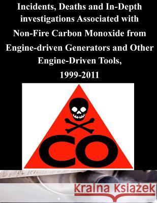 Incidents, Deaths and In-Depth investigations Associated with Non-Fire Carbon Monoxide from Engine-driven Generators and Other Engine-Driven Tools, 19 U. S. Consumer Product Safety Commission 9781501052187 Createspace