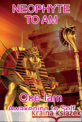 Neophyte to AM: Awakening to Self Iam, One 9781501053146 Createspace