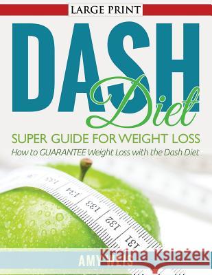 DASH Diet Super Guide for Weight Loss: How to GUARANTEE Weight Loss with the Dash Diet Weis, Amy 9781501054082 Createspace