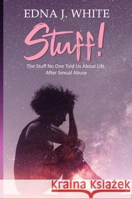 Stuff!: The Stuff No One Told Us About Life After Sexual Abuse White, Edna J. 9781501056536 Createspace