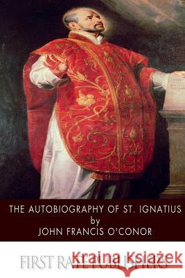 The Autobiography of St. Ignatius John Francis O'Conor 9781501056697 Createspace