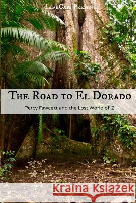The Road to El Dorado: Percy Fawcett and the Lost World of Z Fergus Mason Lifecaps 9781501059254