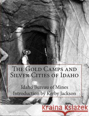 The Gold Camps and Silver Cities of Idaho Idaho Bureau of Mines Kerby Jackson 9781501059667 Createspace