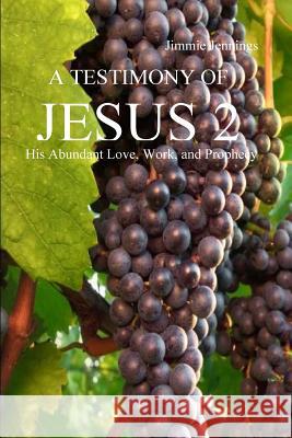 A Testimony of Jesus 2: His Abundant Love, Work, and Prophecy Jimmie Jennings 9781501060014 Createspace