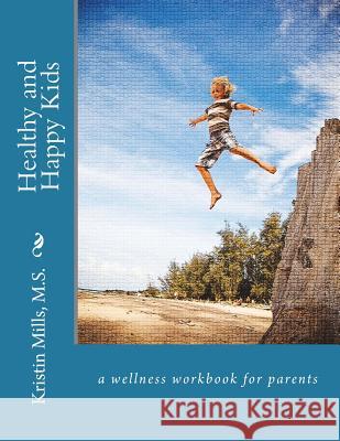 Healthy and Happy Kids: a wellness work book for parents Mills, Kristin 9781501060243 Createspace