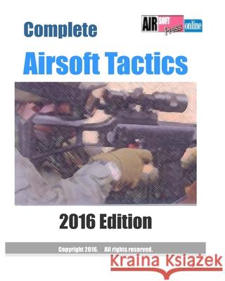 Complete Airsoft Tactics 2016 Edition Airsoftpress 9781501061202 Createspace Independent Publishing Platform