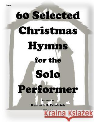60 Selected Christmas Hymns for the Solo Performer-horn version Friedrich, Kenneth D. 9781501061318 Createspace