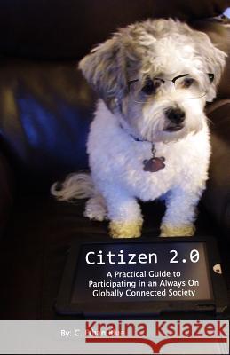 Citizen 2.0: A Practical Guide to Participating in an Always On Globally Connected Society Blue, C. Ethan 9781501061806 Createspace