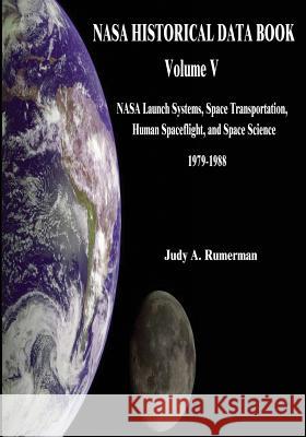 NASA Historical Data Book: Volume V: NASA Launch Systems, Space Transportation, Human Spaceflight, and Space Science 1979-1988 National Aeronautics and Administration Judy a. Rumerman 9781501061851
