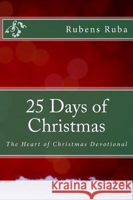 25 Days of Christmas: The Heart of Christmas Devotionals Rubens Ruba 9781501062261 Createspace