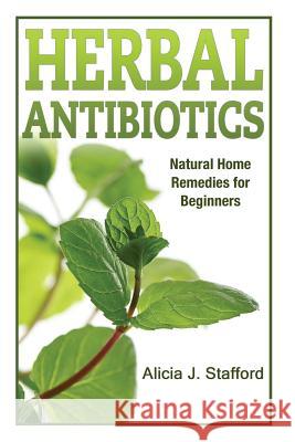 herbal antibiotics: Natural Home Remedies for Beginners Stafford, Alicia J. 9781501063282 Createspace