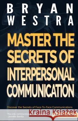 Master The Secrets Of Interpersonal Communication Bryan Westra 9781501064364 Createspace Independent Publishing Platform