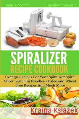 The Spiralizer Recipe Cookbook: Over 30 Recipes for your Spiralizer Spiral Slicer - Zucchini Noodles, Paleo and Wheat Free Recipes and much more Goodrich, Katey 9781501064968 INGRAM INTERNATIONAL INC