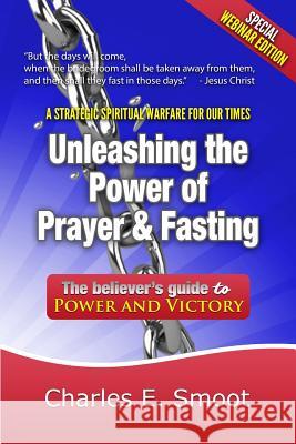 Unleashing the Power of Prayer & Fasting: The Believer's Guide to Power and Victory Charles E. Smoot 9781501065194 Createspace