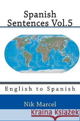 Spanish Sentences Vol.5: English to Spanish Nik Marcel Nik Marcel 9781501065842 Createspace