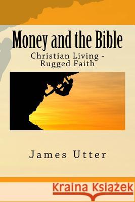 Money and the Bible: Christian Living - Rugged Faith James Utter 9781501067457 Createspace