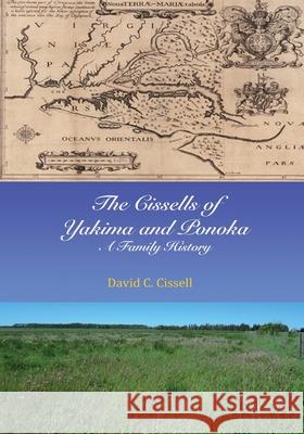 The Cissells of Yakima and Ponoka: A Family History David C. Cissell 9781501067488