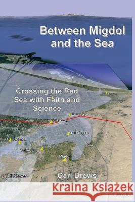 Between Migdol and the Sea: Crossing the Red Sea with Faith and Science Carl Drews 9781501068966