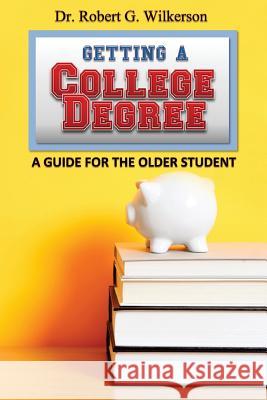 Getting a College Degree, A Guide for the Older Student Wilkerson, Robert G. 9781501069468 Createspace