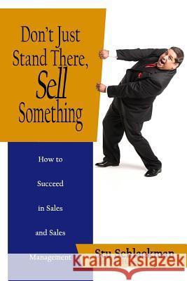 Don't Just Stand There, Sell Something: How to Succeed in Sales and Sales Management Stu Schlackman Trevor C. Hayes 9781501069499