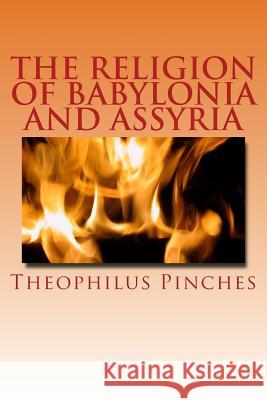 The Religion of Babylonia and Assyria Theophilus G. Pinches 9781501069994 Createspace