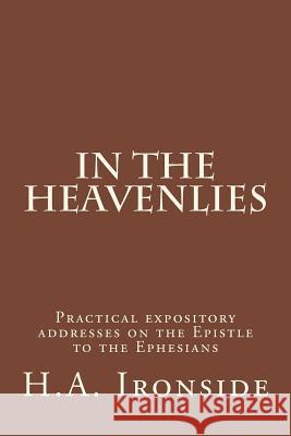 In The Heavenlies: Practical expository addresses on the Epistle to the Ephesians Ironside, H. a. 9781501070341
