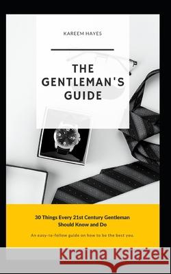 The Gentleman's Guide: 30 Things Every 21st Century Gentleman Should Know and Do Kareem J. Hayes 9781501074721 Createspace