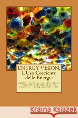 ENERGY VISION, L'Uso Cosciente delle Energie: Guida pratica all'utilizzo delle nostre energie e quelle del Pianeta. Con oltre 30 semplici tecniche. Lampis, Rinaldo 9781501076091 Createspace