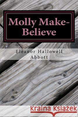 Molly Make-Believe: (Eleanor Hallowell Abbott Classic Collection) Eleanor Hallowell Abbott 9781501077678 Createspace