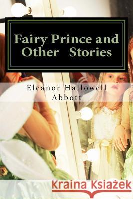 Fairy Prince and Other Stories: (Eleanor Hallowell Abbott Classic Collection) Eleanor Hallowell Abbott 9781501077746 Createspace